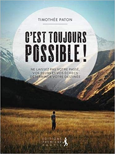 c'est toujours possible! - Ne laissez pas votre passé, vos peurs et vos échecs déterminer votre destinée