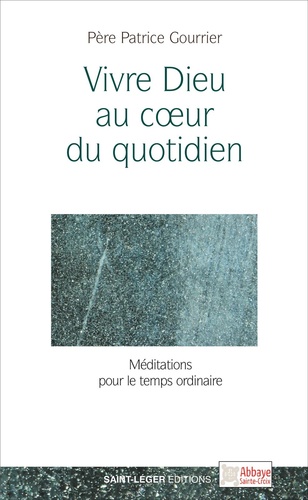 Vivre Dieu au coeur du quotidien - Méditations pour le temps ordinaire