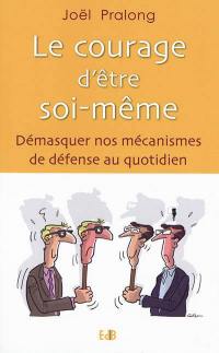 Le courage d'être soi-même ; Démasquer nos mécanismes de défense au quotidien