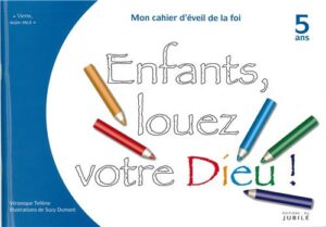 ÉVEIL DE LA FOI - 5/6 ANS - ENFANTS, LOUEZ VOTRE DIEU ! - CAHIER 5 ANS