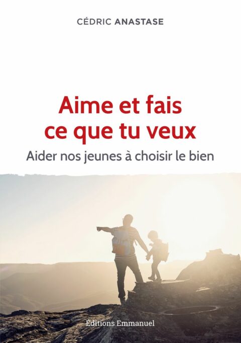 Aime et fais ce que tu veux - Aider nos jeunes à choisir le bien